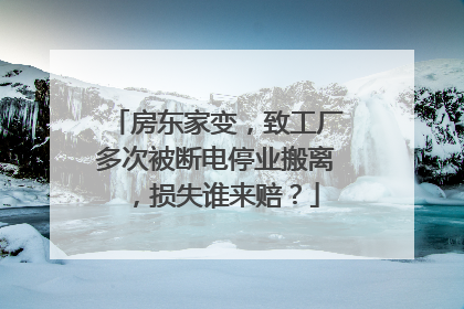 房东家变，致工厂多次被断电停业搬离，损失谁来赔？