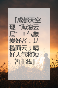 成都天空现“海浪云层”！气象爱好者：是糙面云，晴好天气将短暂上线