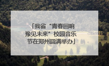 我省“青春回响 豫见未来”校园音乐节在郑州圆满举办