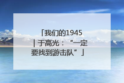 我们的1945｜于高光：“一定要找到游击队”