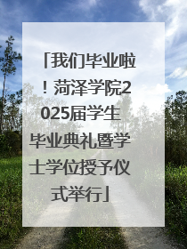 我们毕业啦！菏泽学院2025届学生毕业典礼暨学士学位授予仪式举行