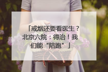 戒烟还要看医生？北京六院：得治！我们能“陪跑”