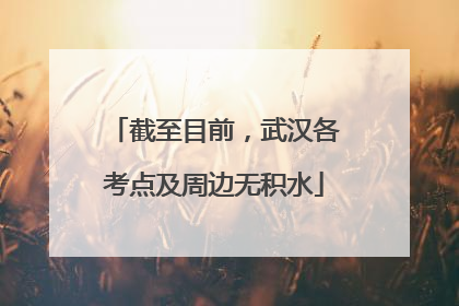 截至目前，武汉各考点及周边无积水