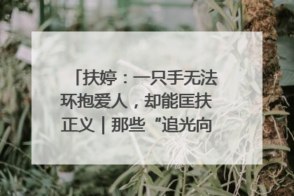 扶婷：一只手无法环抱爱人，却能匡扶正义｜那些“追光向上”的故事①