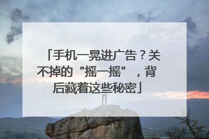 手机一晃进广告？关不掉的“摇一摇”，背后藏着这些秘密