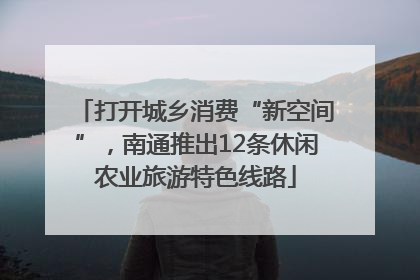 打开城乡消费“新空间”，南通推出12条休闲农业旅游特色线路