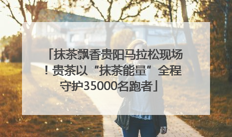 抹茶飘香贵阳马拉松现场！贵茶以“抹茶能量”全程守护35000名跑者