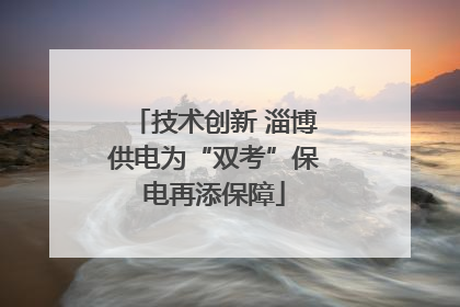 技术创新 淄博供电为“双考”保电再添保障