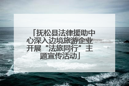 抚松县法律援助中心深入边境旅游企业开展“法旅同行”主题宣传活动