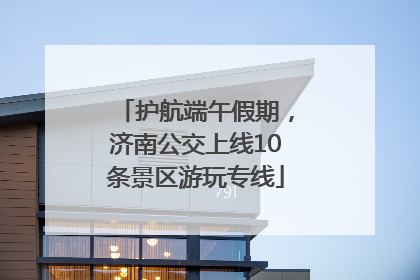 护航端午假期，济南公交上线10条景区游玩专线