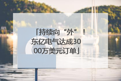 持续向“外”！东亿电气达成3000万美元订单
