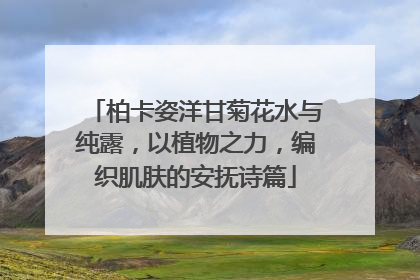 柏卡姿洋甘菊花水与纯露，以植物之力，编织肌肤的安抚诗篇