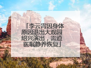 李云霄因身体原因退出大观园绍兴演出，需遵医嘱静养恢复