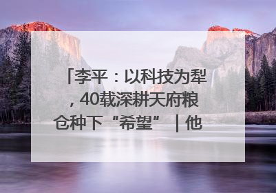 李平：以科技为犁，40载深耕天府粮仓种下“希望”｜他们，太好“科”了& 9312