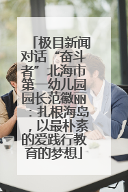 极目新闻对话“奋斗者”北海市第一幼儿园园长范徽丽：扎根海岛，以最朴素的爱践行教育的梦想