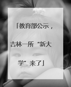 教育部公示，吉林一所“新大学”来了