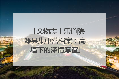 文物志丨乐道院·潍县集中营档案：高墙下的深情厚谊