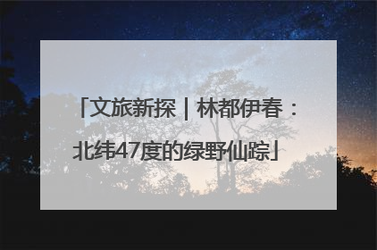文旅新探｜林都伊春：北纬47度的绿野仙踪