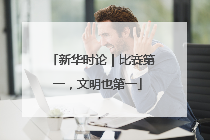 新华时论｜比赛第一，文明也第一
