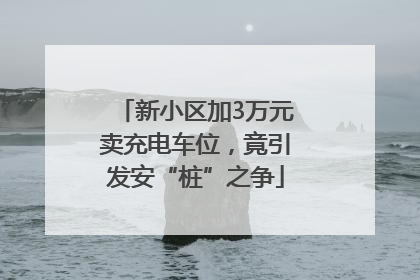 新小区加3万元卖充电车位，竟引发安“桩”之争
