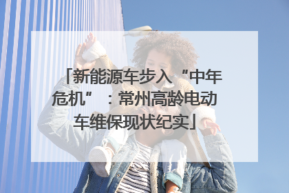 新能源车步入“中年危机”：常州高龄电动车维保现状纪实