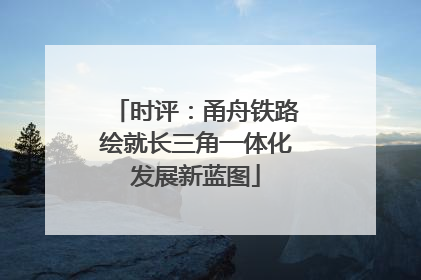 时评：甬舟铁路绘就长三角一体化发展新蓝图