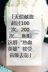 无偿献血超过100次、200次……衡阳这群“热血英雄”接受省级表彰