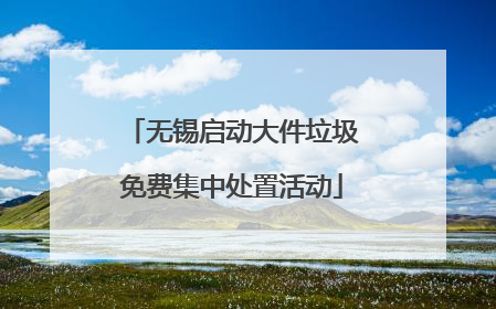 无锡启动大件垃圾免费集中处置活动