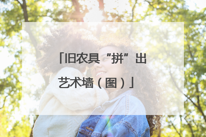 旧农具“拼”出艺术墙（图）