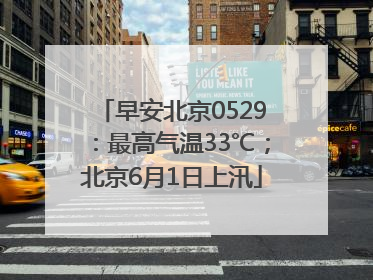 早安北京0529：最高气温33℃；北京6月1日上汛