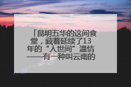 昆明五华的这间食堂，藏着延续了13年的“人世间”温情——有一种叫云南的生活之365天