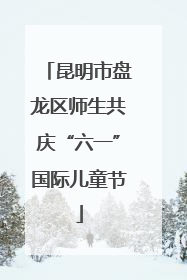 昆明市盘龙区师生共庆“六一”国际儿童节