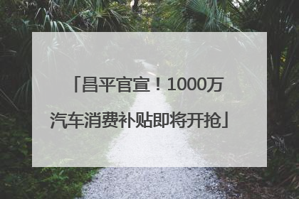 昌平官宣！1000万汽车消费补贴即将开抢
