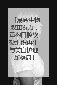 易岭生物双重发力，重构口腔软硬组织再生与美白护理新格局