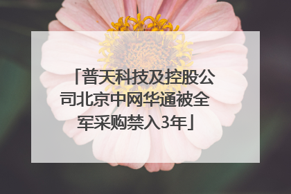 普天科技及控股公司北京中网华通被全军采购禁入3年