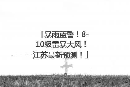 暴雨蓝警！8-10级雷暴大风！江苏最新预测！