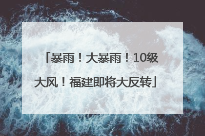 暴雨！大暴雨！10级大风！福建即将大反转