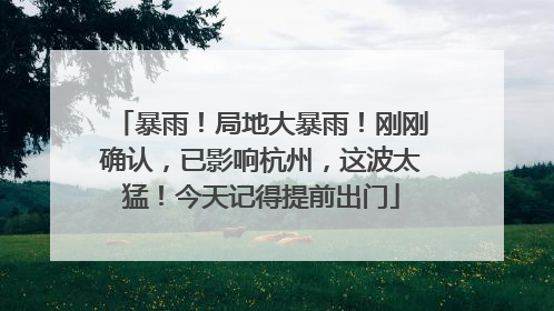 暴雨！局地大暴雨！刚刚确认，已影响杭州，这波太猛！今天记得提前出门