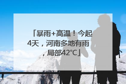 暴雨+高温！今起4天，河南多地有雨，局部42℃