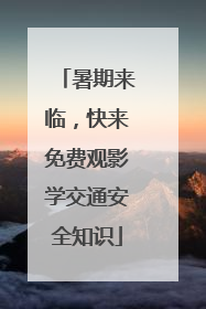暑期来临，快来免费观影学交通安全知识