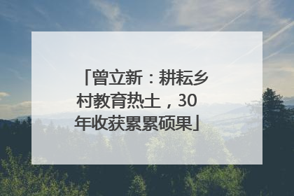 曾立新：耕耘乡村教育热土，30年收获累累硕果