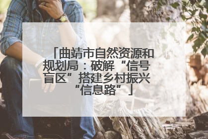曲靖市自然资源和规划局：破解“信号盲区”搭建乡村振兴“信息路”