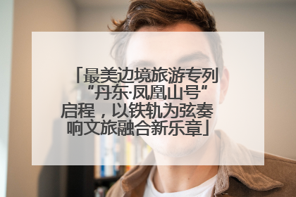 最美边境旅游专列“丹东·凤凰山号”启程，以铁轨为弦奏响文旅融合新乐章