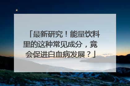 最新研究！能量饮料里的这种常见成分，竟会促进白血病发展？