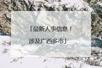 最新人事信息！涉及广西多市