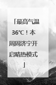 最高气温36℃！本周周济宁开启晴热模式