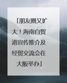 朋友圈又扩大！海南自贸港宣传推介及经贸交流会在大阪举办