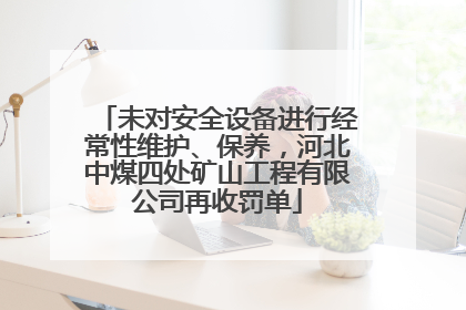 未对安全设备进行经常性维护、保养，河北中煤四处矿山工程有限公司再收罚单