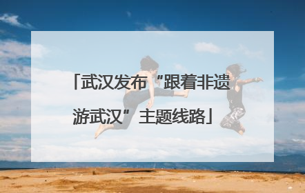 武汉发布“跟着非遗游武汉”主题线路