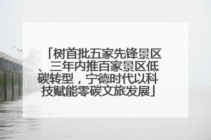 树首批五家先锋景区、三年内推百家景区低碳转型，宁德时代以科技赋能零碳文旅发展